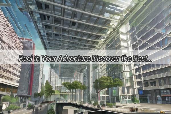 Reel in Your Adventure Discover the Best Fishing Shops in Guangzhou